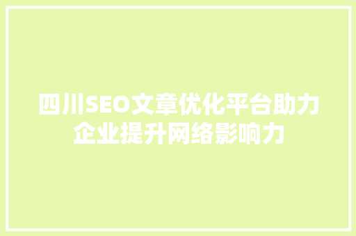 四川SEO文章优化平台助力企业提升网络影响力