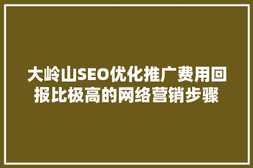 大岭山SEO优化推广费用回报比极高的网络营销步骤
