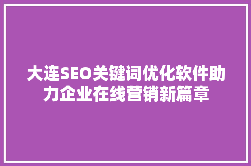 大连SEO关键词优化软件助力企业在线营销新篇章