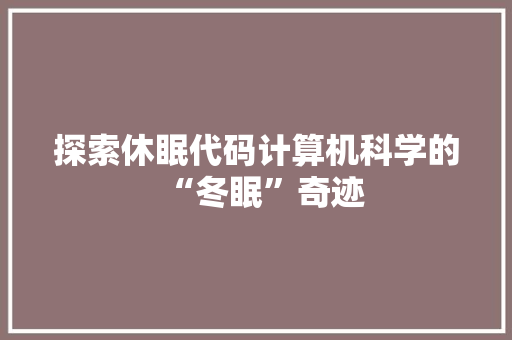 探索休眠代码计算机科学的“冬眠”奇迹
