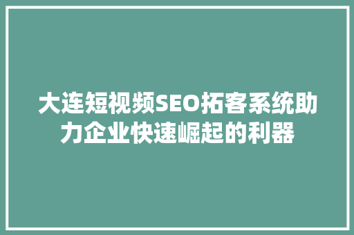 大连短视频SEO拓客系统助力企业快速崛起的利器