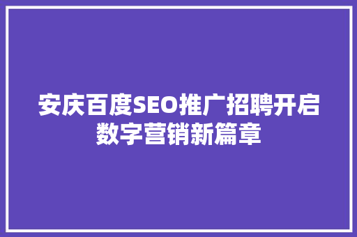 安庆百度SEO推广招聘开启数字营销新篇章