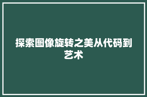探索图像旋转之美从代码到艺术