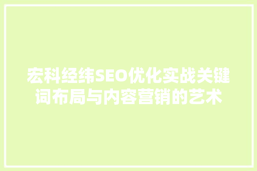 宏科经纬SEO优化实战关键词布局与内容营销的艺术