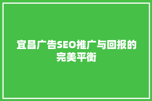 宜昌广告SEO推广与回报的完美平衡