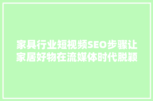 家具行业短视频SEO步骤让家居好物在流媒体时代脱颖而出