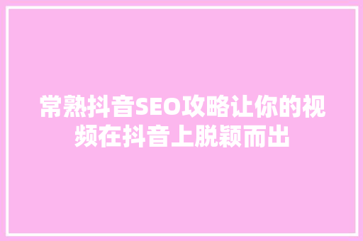 常熟抖音SEO攻略让你的视频在抖音上脱颖而出