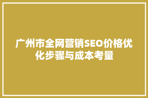 广州市全网营销SEO价格优化步骤与成本考量