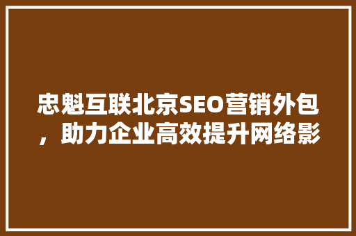 忠魁互联北京SEO营销外包，助力企业高效提升网络影响力