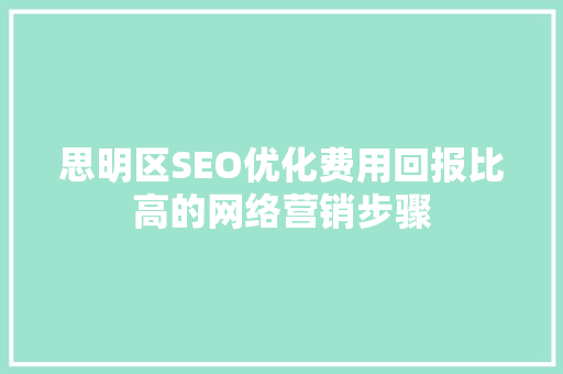 思明区SEO优化费用回报比高的网络营销步骤