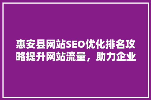 惠安县网站SEO优化排名攻略提升网站流量，助力企业发展