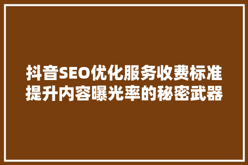 抖音SEO优化服务收费标准提升内容曝光率的秘密武器