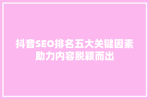 抖音SEO排名五大关键因素助力内容脱颖而出