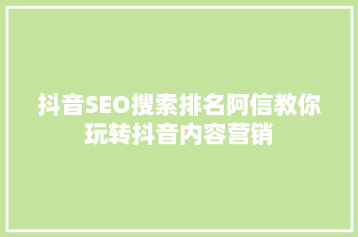 抖音SEO搜索排名阿信教你玩转抖音内容营销