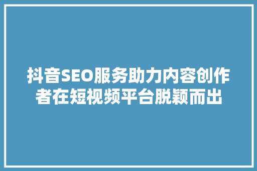 抖音SEO服务助力内容创作者在短视频平台脱颖而出