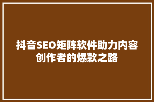 抖音SEO矩阵软件助力内容创作者的爆款之路
