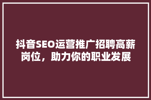 抖音SEO运营推广招聘高薪岗位，助力你的职业发展