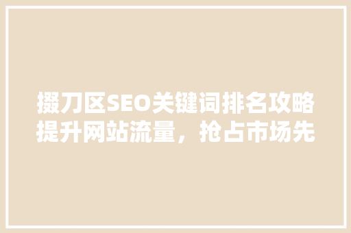 掇刀区SEO关键词排名攻略提升网站流量，抢占市场先机