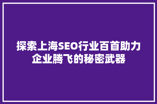 探索上海SEO行业百首助力企业腾飞的秘密武器  第1张