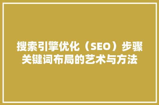 搜索引擎优化（SEO）步骤关键词布局的艺术与方法