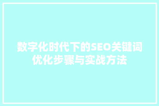 数字化时代下的SEO关键词优化步骤与实战方法