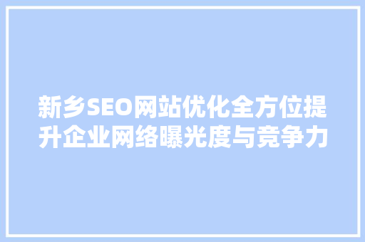 新乡SEO网站优化全方位提升企业网络曝光度与竞争力