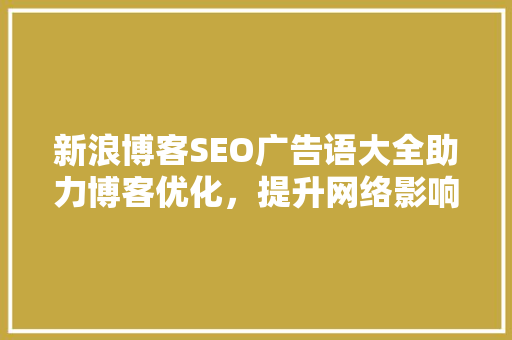 新浪博客SEO广告语大全助力博客优化，提升网络影响力
