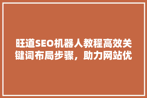 旺道SEO机器人教程高效关键词布局步骤，助力网站优化