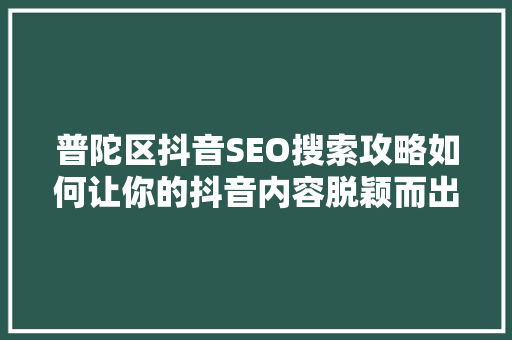 普陀区抖音SEO搜索攻略如何让你的抖音内容脱颖而出