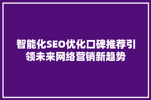 智能化SEO优化口碑推荐引领未来网络营销新趋势
