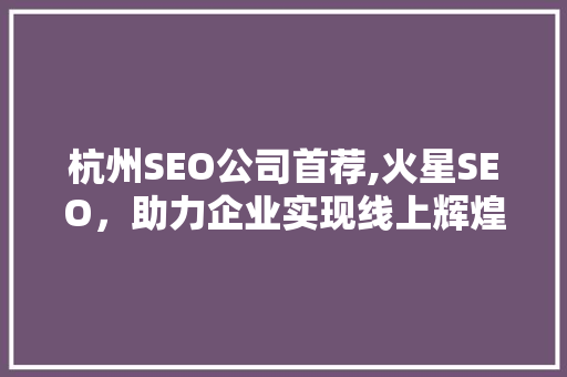 杭州SEO公司首荐,火星SEO，助力企业实现线上辉煌