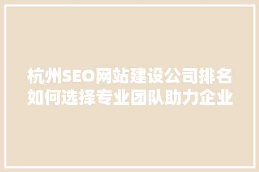 杭州SEO网站建设公司排名如何选择专业团队助力企业腾飞