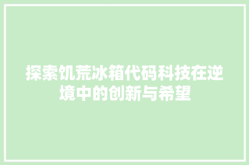 探索饥荒冰箱代码科技在逆境中的创新与希望