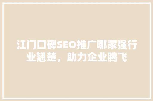 江门口碑SEO推广哪家强行业翘楚，助力企业腾飞