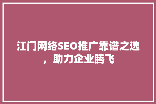 江门网络SEO推广靠谱之选，助力企业腾飞