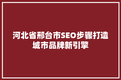 河北省邢台市SEO步骤打造城市品牌新引擎