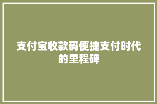 支付宝收款码便捷支付时代的里程碑