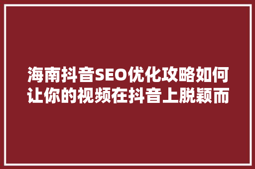 海南抖音SEO优化攻略如何让你的视频在抖音上脱颖而出