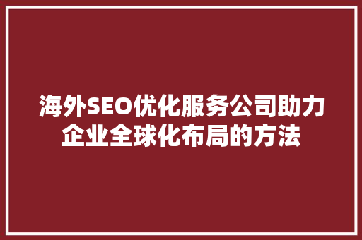 海外SEO优化服务公司助力企业全球化布局的方法