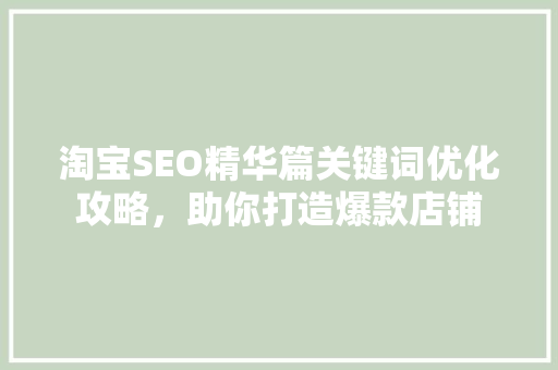 淘宝SEO精华篇关键词优化攻略，助你打造爆款店铺