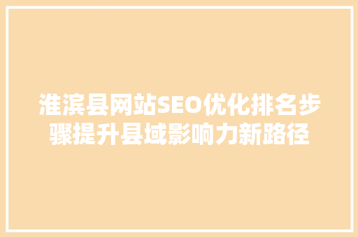淮滨县网站SEO优化排名步骤提升县域影响力新路径