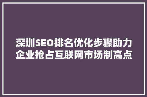 深圳SEO排名优化步骤助力企业抢占互联网市场制高点
