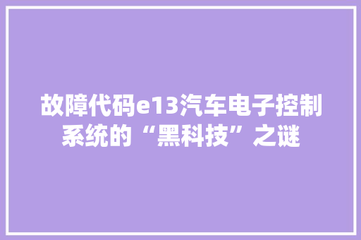 故障代码e13汽车电子控制系统的“黑科技”之谜