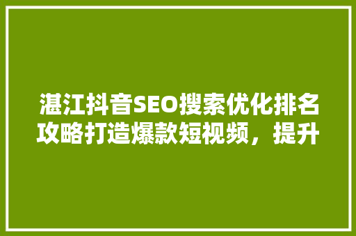 湛江抖音SEO搜索优化排名攻略打造爆款短视频，提升品牌影响力
