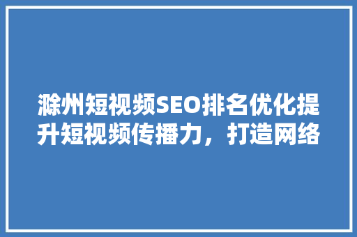 滁州短视频SEO排名优化提升短视频传播力，打造网络新名片