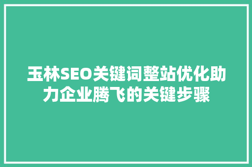 玉林SEO关键词整站优化助力企业腾飞的关键步骤