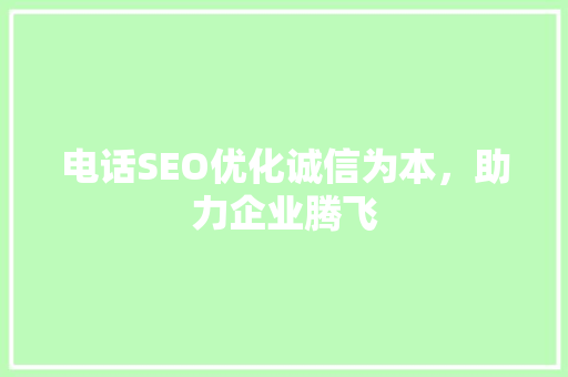 电话SEO优化诚信为本，助力企业腾飞
