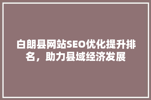 白朗县网站SEO优化提升排名，助力县域经济发展
