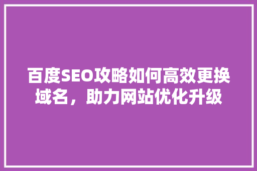 百度SEO攻略如何高效更换域名，助力网站优化升级
