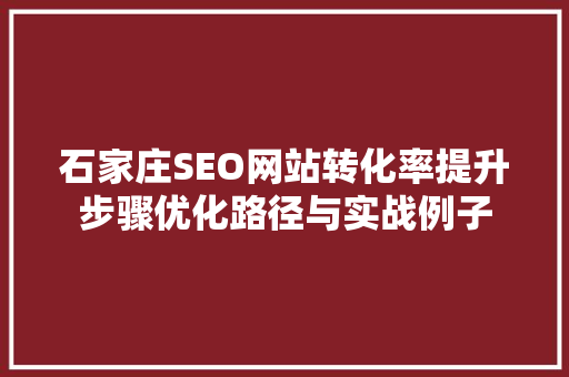石家庄SEO网站转化率提升步骤优化路径与实战例子